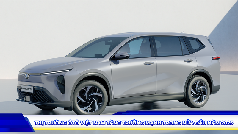 THỊ TRƯỜNG ÔTÔ VIỆT NAM TĂNG TRƯỞNG MẠNH TRONG NỬA ĐẦU NĂM 2025