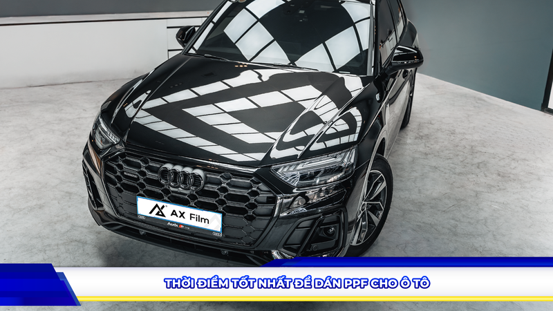THỜI ĐIỂM TỐT NHẤT ĐỂ DÁN PPF CHO Ô TÔ