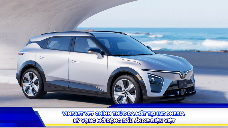 VINFAST VF7 CHÍNH THỨC RA MẮT TẠI INDONESIA, KỲ VỌNG MỞ RỘNG DẤU ẤN XE ĐIỆN VIỆT