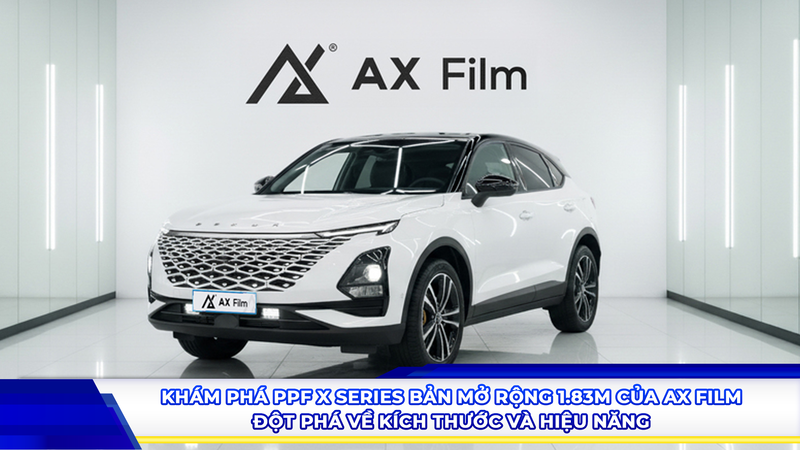 Khám phá PPF X Series bản mở rộng 1.83m của AX Film - Đột phá về kích thước và hiệu năng