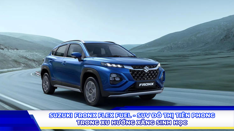 Suzuki Fronx Flex Fuel: SUV đô thị tiên phong trong xu hướng xăng sinh học