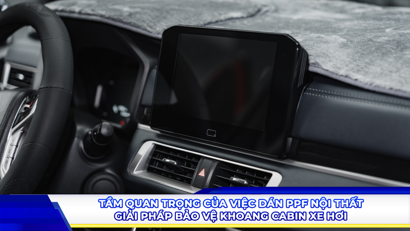Tầm quan trọng của việc dán PPF nội thất - Giải pháp bảo vệ khoang cabin xe hơi