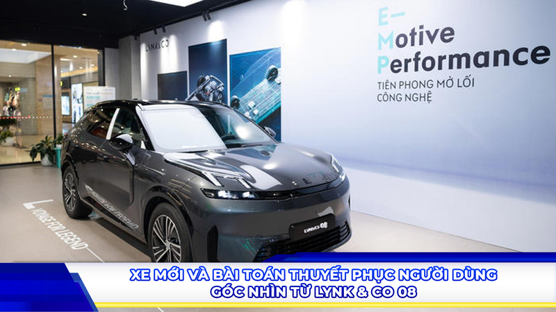 Xe mới và bài toán thuyết phục người dùng - Góc nhìn từ Lynk & Co 08
