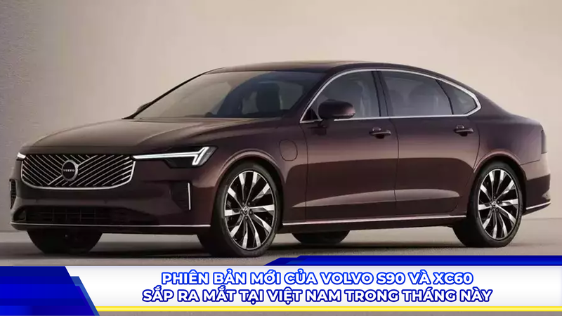 Phiên bản mới của Volvo S90 và XC60 sắp ra mắt tại Việt Nam trong tháng này