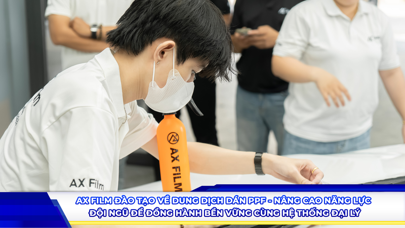 AX Film đào tạo về dung dịch dán PPF - Nâng cao năng lực đội ngũ để đồng hành bền vững cùng hệ thống Đại Lý