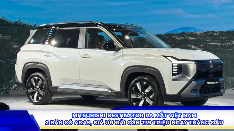 Mitsubishi Destinator ra mắt Việt Nam: 2 bản có ADAS, giá ưu đãi còn 739 triệu ngay tháng đầu