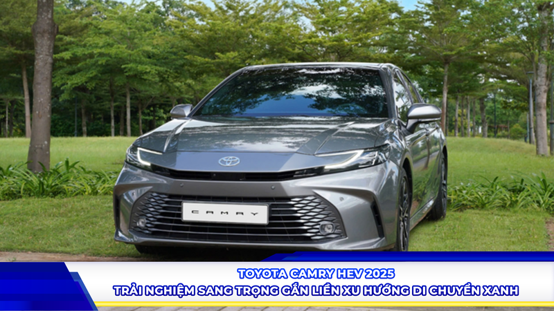 Toyota Camry HEV 2025: Trải nghiệm sang trọng gắn liền xu hướng di chuyển xanh
